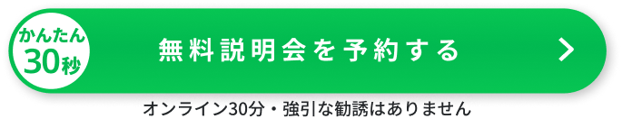 無料説明会を予約する。オンライン30分・強引な勧誘はありません